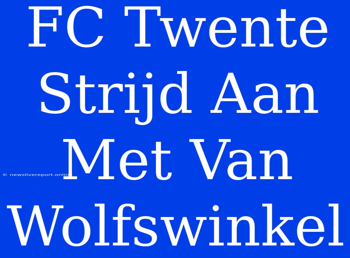 FC Twente Strijd Aan Met Van Wolfswinkel