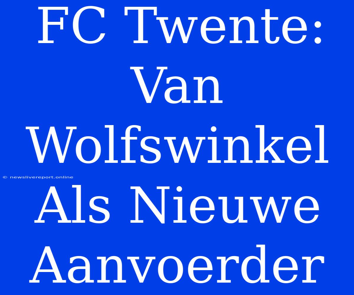 FC Twente: Van Wolfswinkel Als Nieuwe Aanvoerder