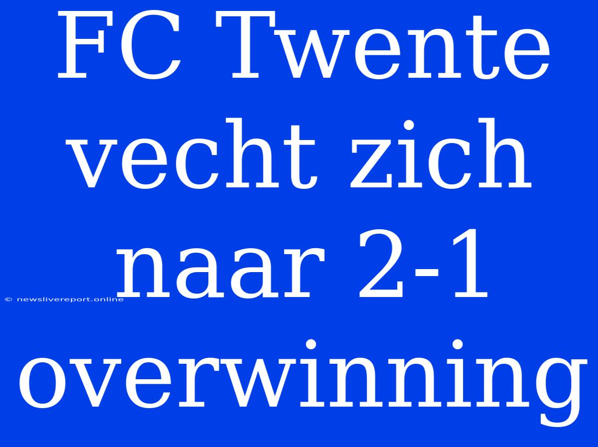 FC Twente Vecht Zich Naar 2-1 Overwinning