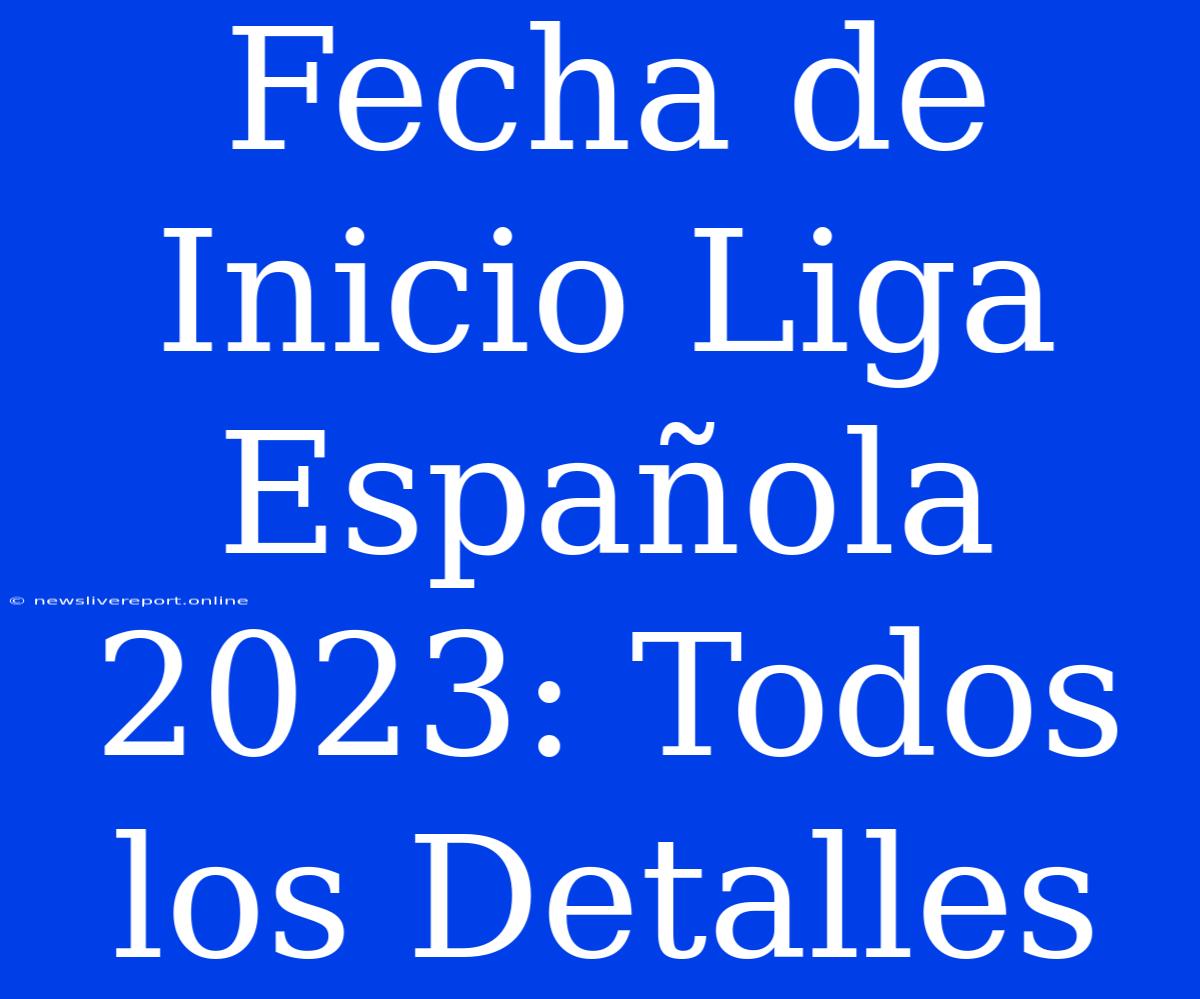 Fecha De Inicio Liga Española 2023: Todos Los Detalles