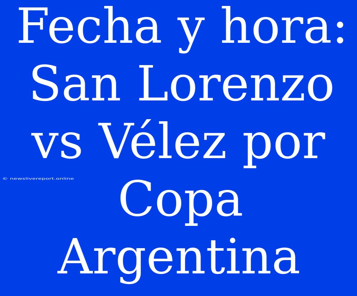 Fecha Y Hora: San Lorenzo Vs Vélez Por Copa Argentina