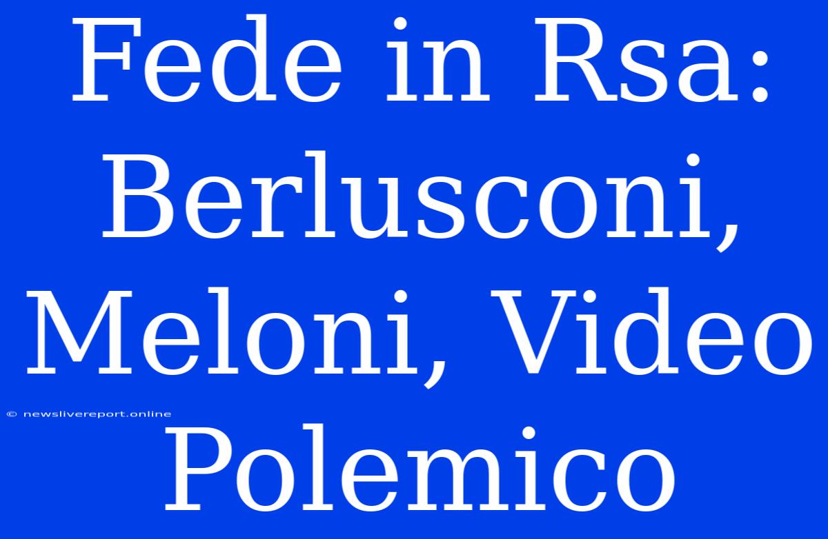 Fede In Rsa: Berlusconi, Meloni, Video Polemico