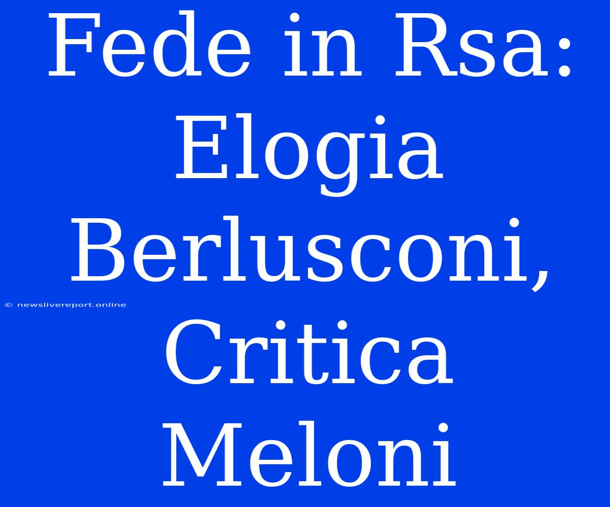 Fede In Rsa: Elogia Berlusconi, Critica Meloni