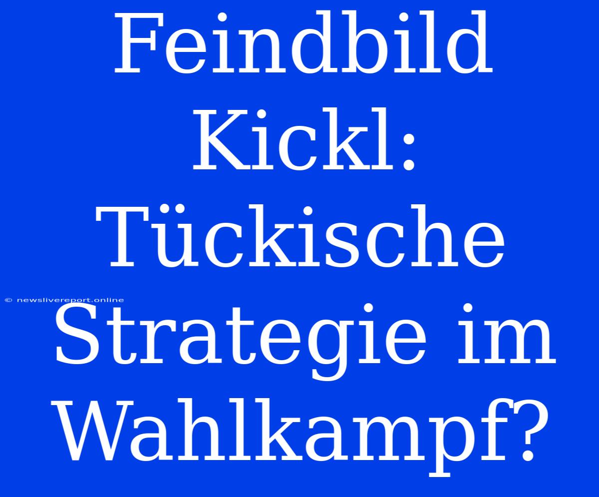 Feindbild Kickl: Tückische Strategie Im Wahlkampf?