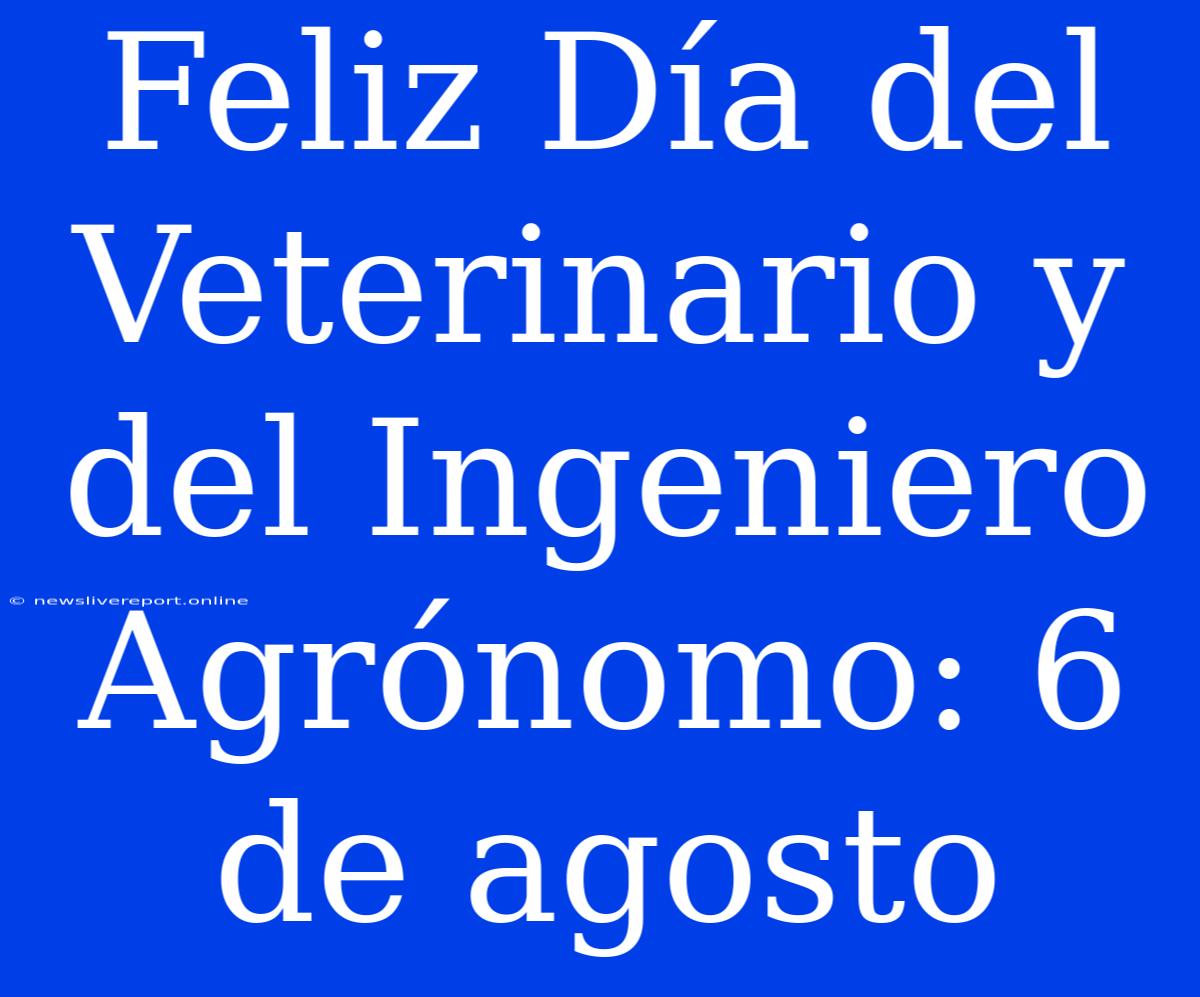 Feliz Día Del Veterinario Y Del Ingeniero Agrónomo: 6 De Agosto