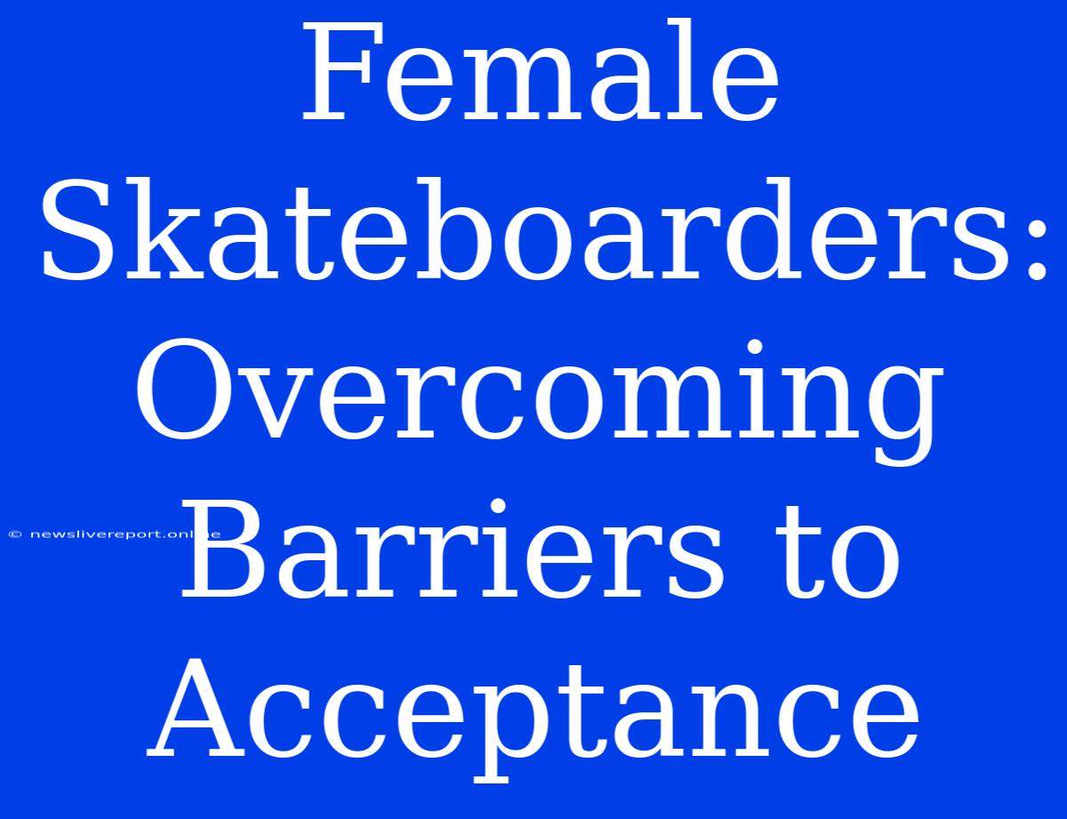 Female Skateboarders: Overcoming Barriers To Acceptance