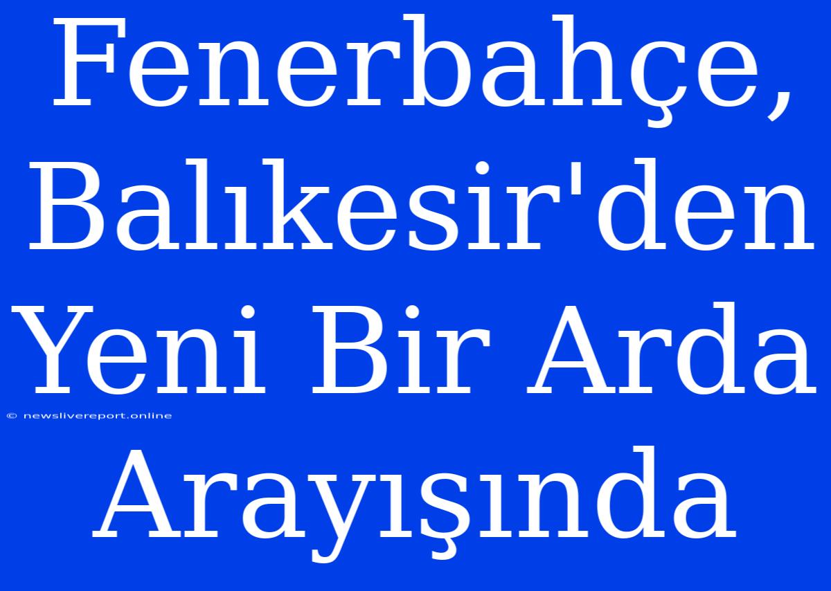 Fenerbahçe, Balıkesir'den Yeni Bir Arda Arayışında