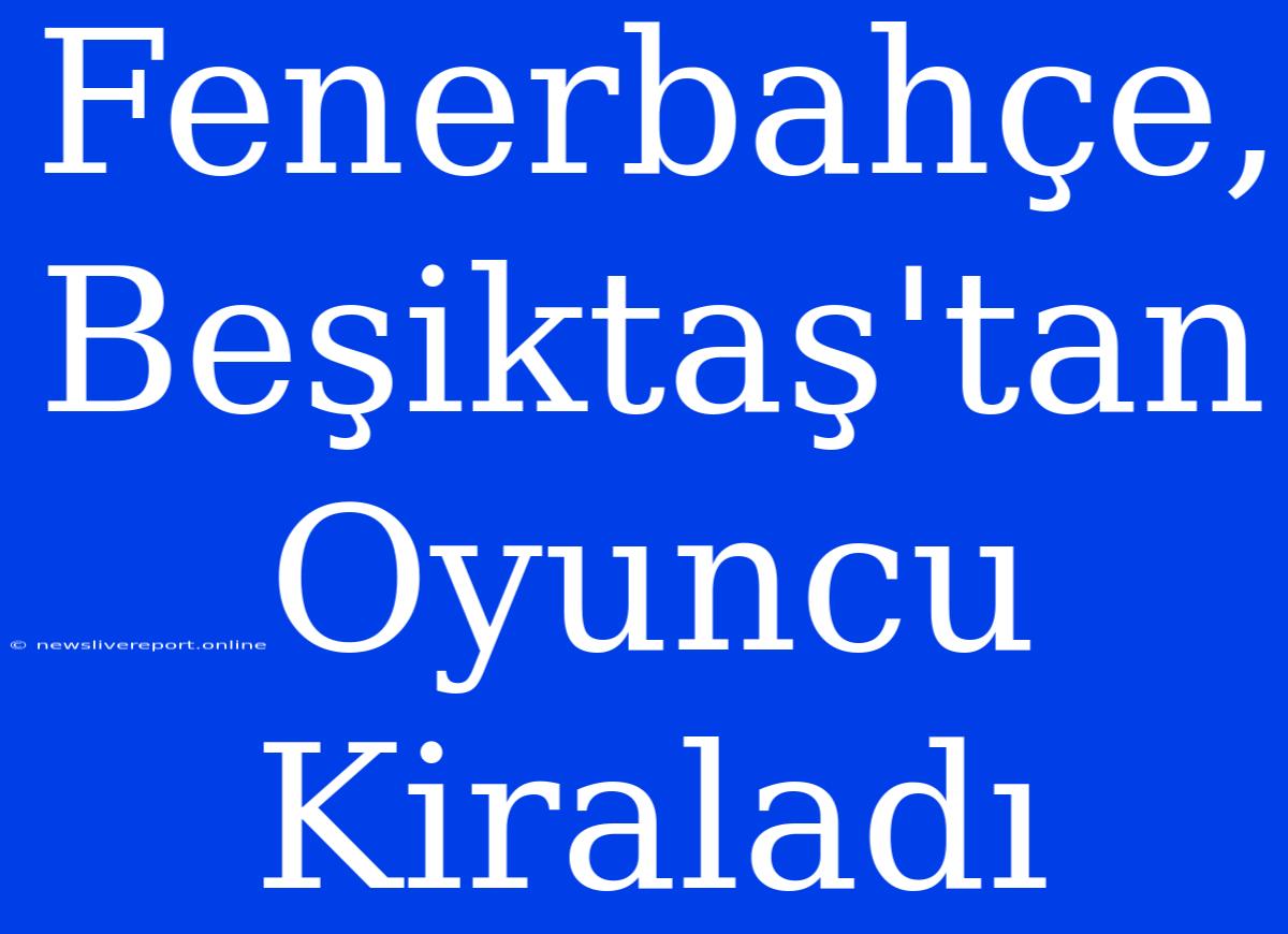 Fenerbahçe, Beşiktaş'tan Oyuncu Kiraladı