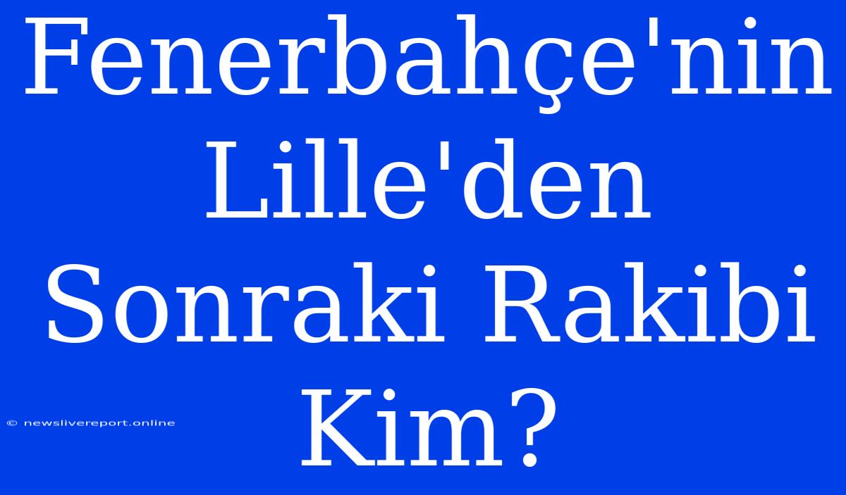 Fenerbahçe'nin Lille'den Sonraki Rakibi Kim?