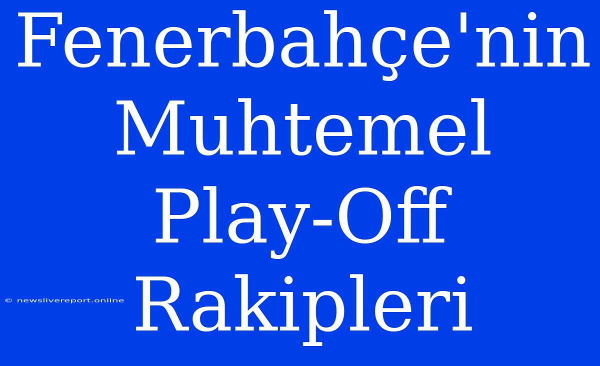 Fenerbahçe'nin Muhtemel Play-Off Rakipleri