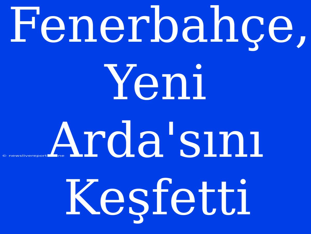 Fenerbahçe, Yeni Arda'sını Keşfetti