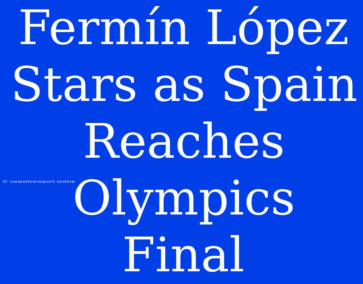 Fermín López Stars As Spain Reaches Olympics Final