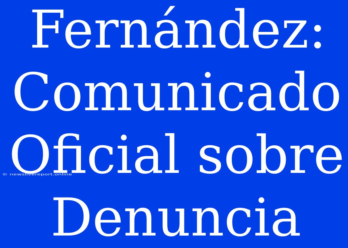 Fernández: Comunicado Oficial Sobre Denuncia