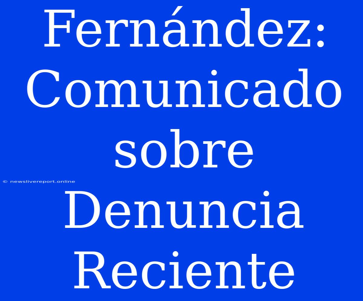 Fernández: Comunicado Sobre Denuncia Reciente