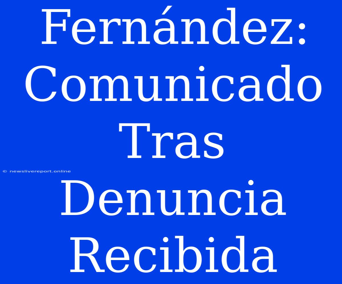 Fernández: Comunicado Tras Denuncia Recibida