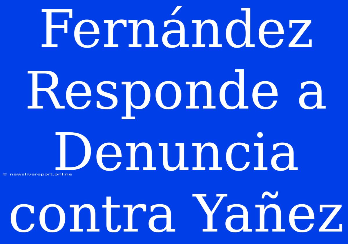 Fernández Responde A Denuncia Contra Yañez