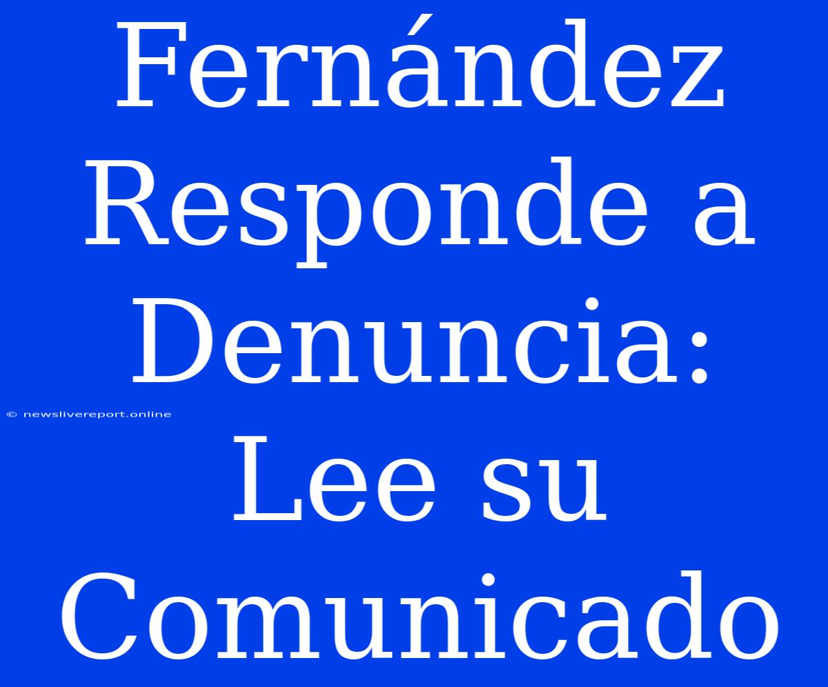 Fernández Responde A Denuncia: Lee Su Comunicado