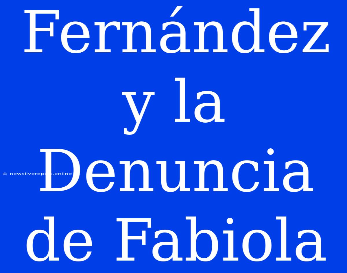 Fernández Y La Denuncia De Fabiola