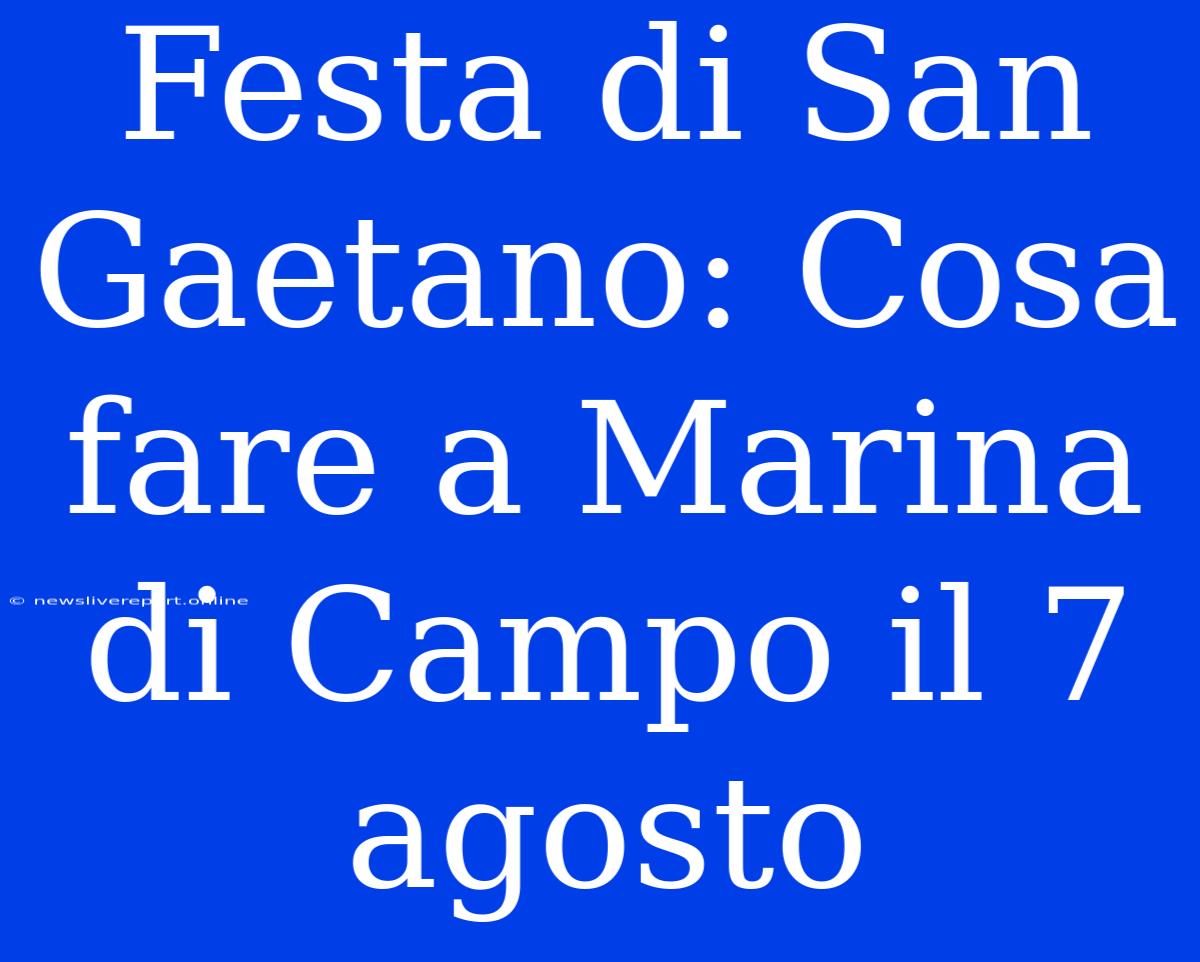 Festa Di San Gaetano: Cosa Fare A Marina Di Campo Il 7 Agosto