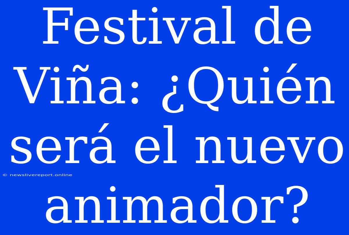 Festival De Viña: ¿Quién Será El Nuevo Animador?