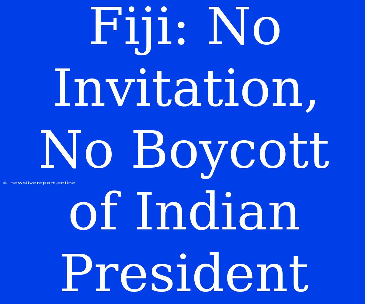 Fiji: No Invitation, No Boycott Of Indian President