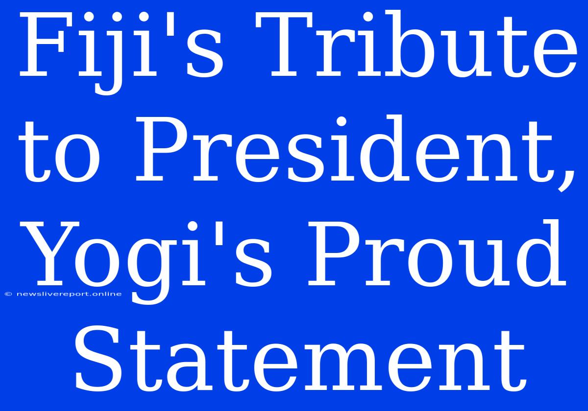 Fiji's Tribute To President, Yogi's Proud Statement