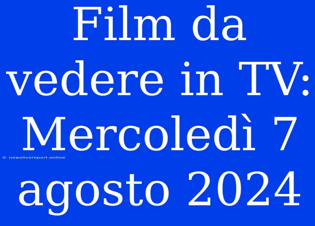 Film Da Vedere In TV: Mercoledì 7 Agosto 2024