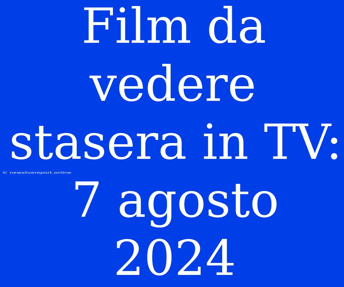 Film Da Vedere Stasera In TV: 7 Agosto 2024