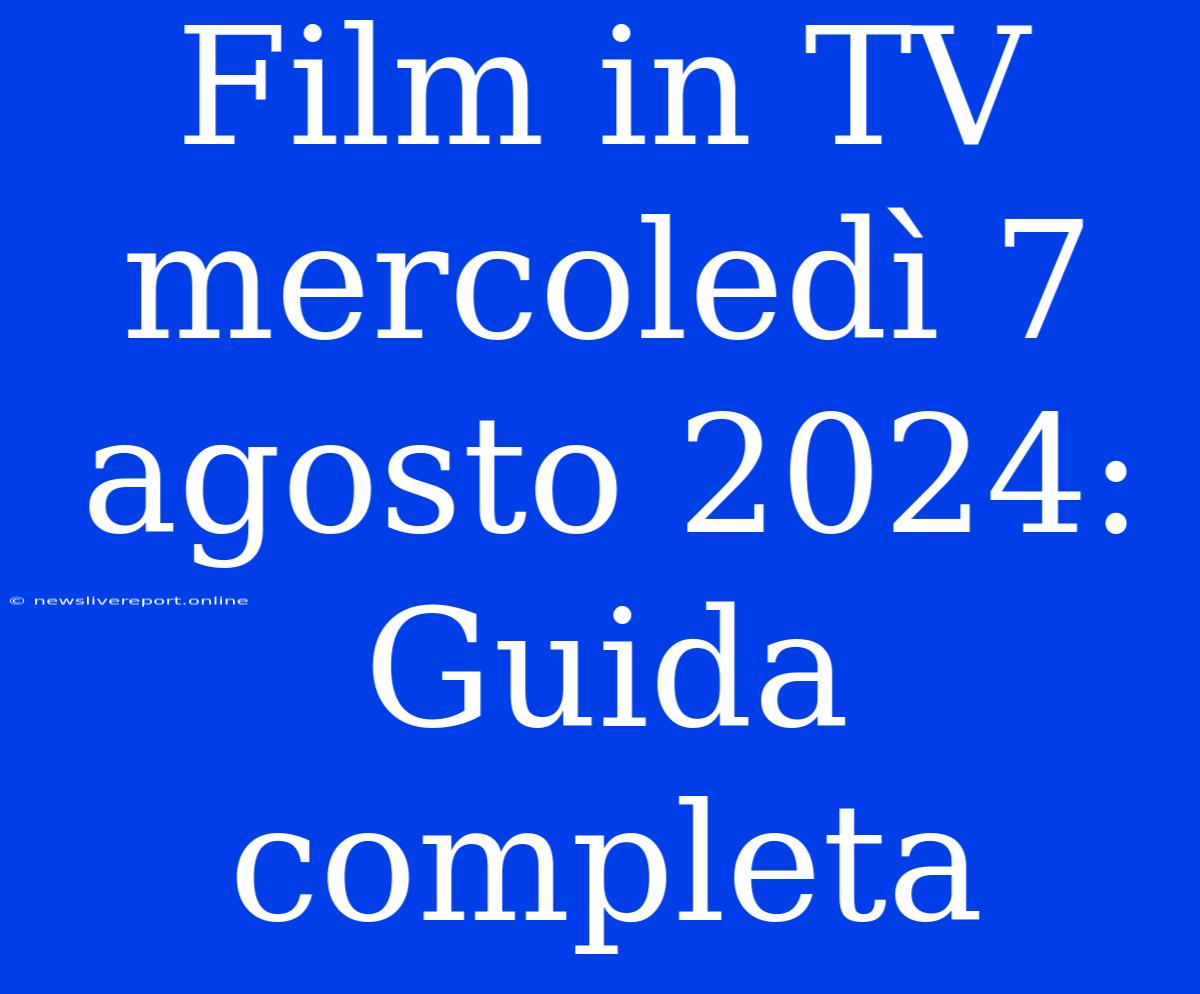 Film In TV Mercoledì 7 Agosto 2024: Guida Completa