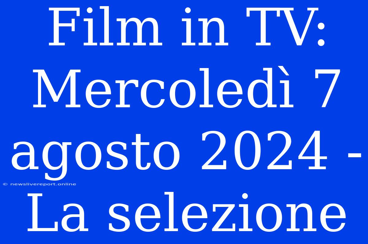 Film In TV: Mercoledì 7 Agosto 2024 - La Selezione