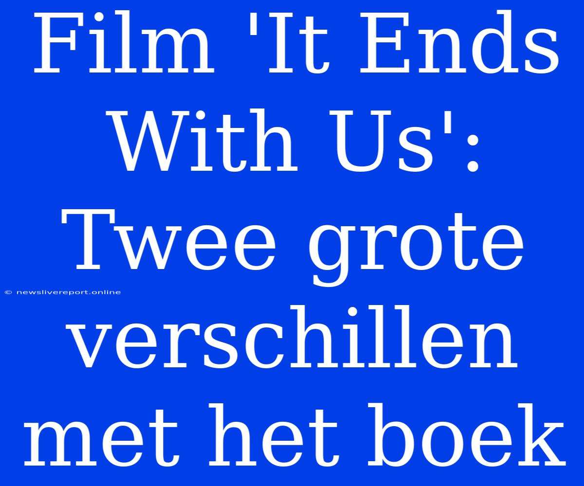 Film 'It Ends With Us': Twee Grote Verschillen Met Het Boek