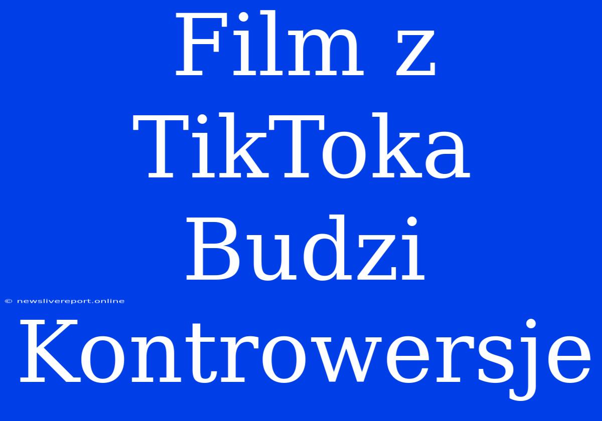 Film Z TikToka Budzi Kontrowersje