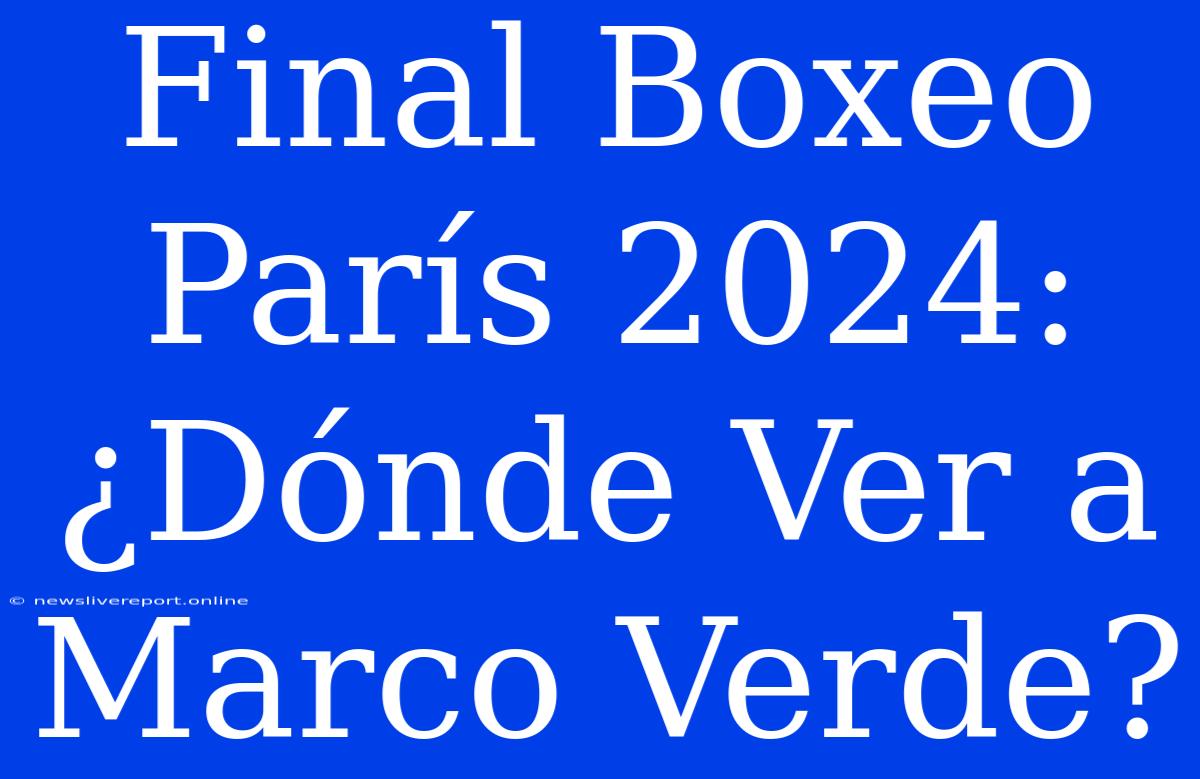 Final Boxeo París 2024: ¿Dónde Ver A Marco Verde?