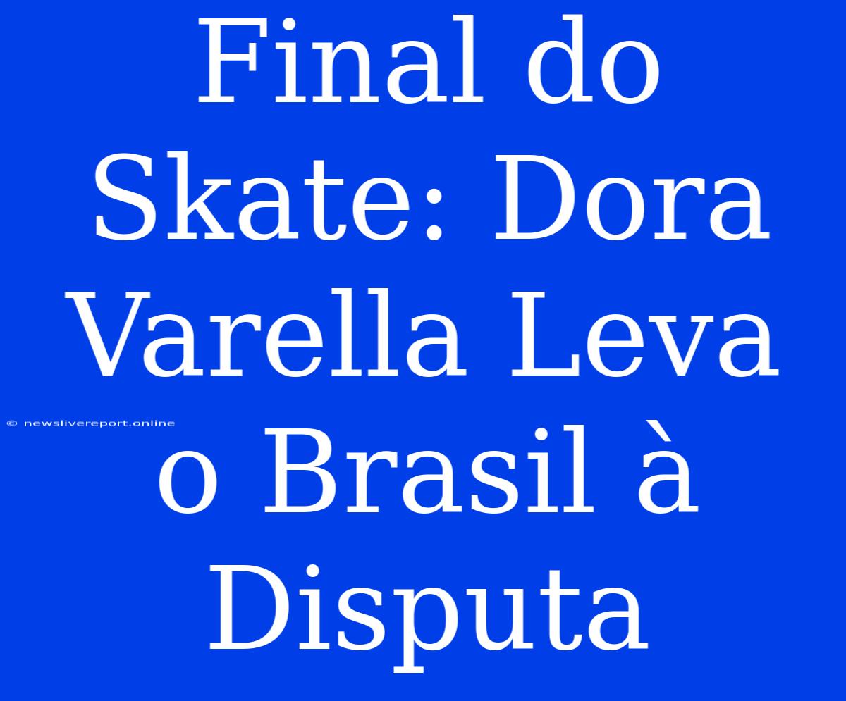 Final Do Skate: Dora Varella Leva O Brasil À Disputa