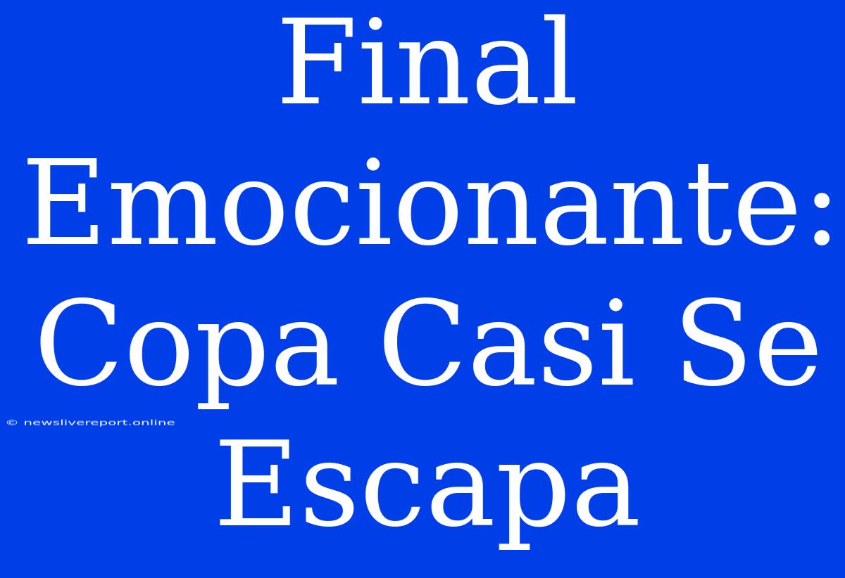 Final Emocionante: Copa Casi Se Escapa