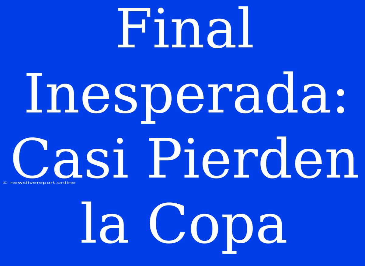 Final Inesperada: Casi Pierden La Copa