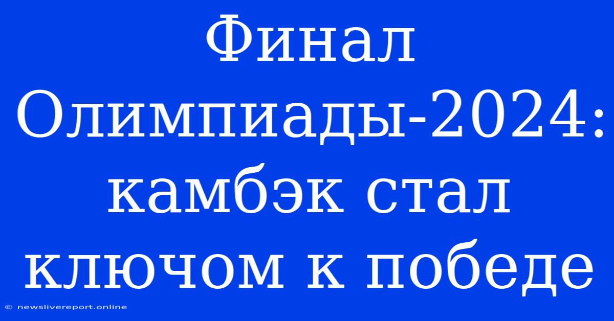 Финал Олимпиады-2024:  Камбэк Стал Ключом К Победе