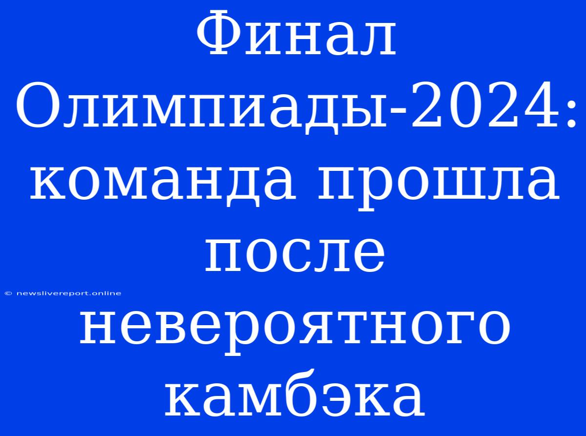 Финал Олимпиады-2024: Команда Прошла После Невероятного Камбэка