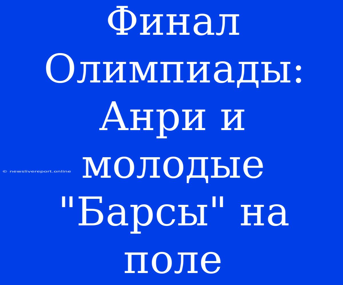 Финал Олимпиады: Анри И Молодые 