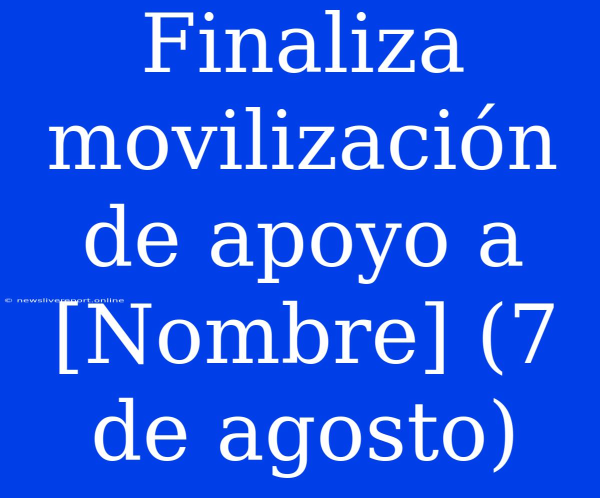 Finaliza Movilización De Apoyo A [Nombre] (7 De Agosto)