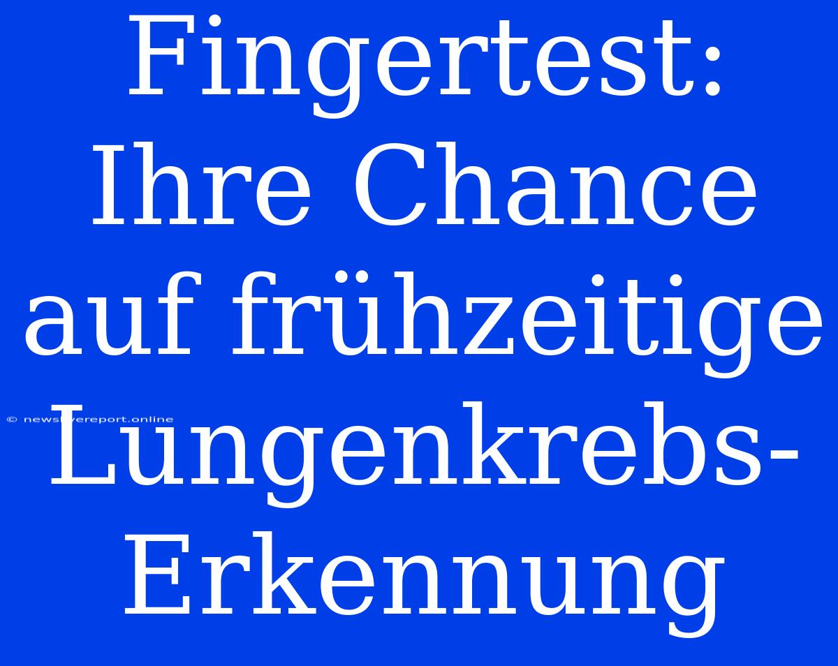 Fingertest: Ihre Chance Auf Frühzeitige Lungenkrebs-Erkennung