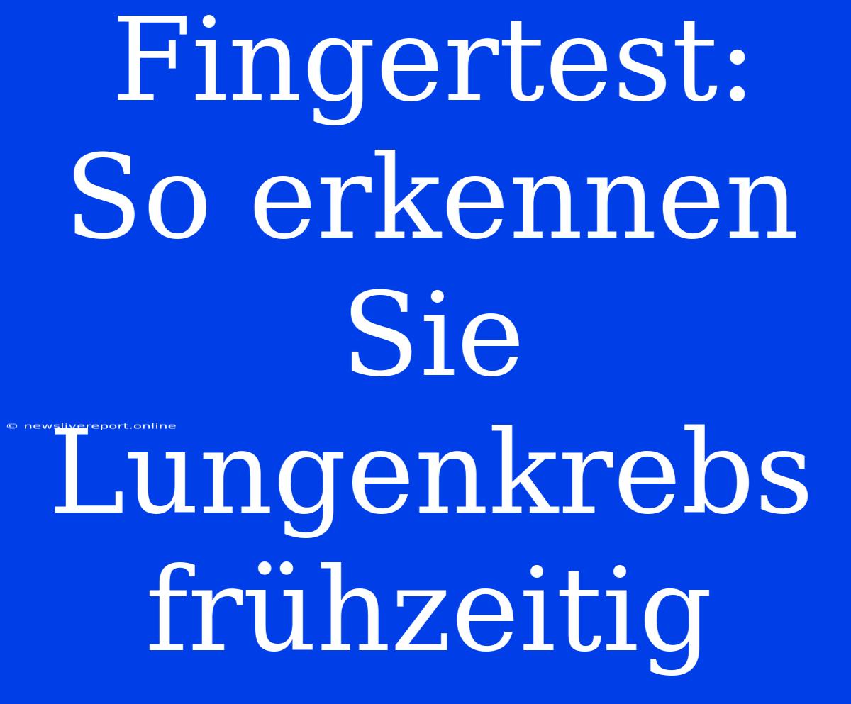 Fingertest: So Erkennen Sie Lungenkrebs Frühzeitig