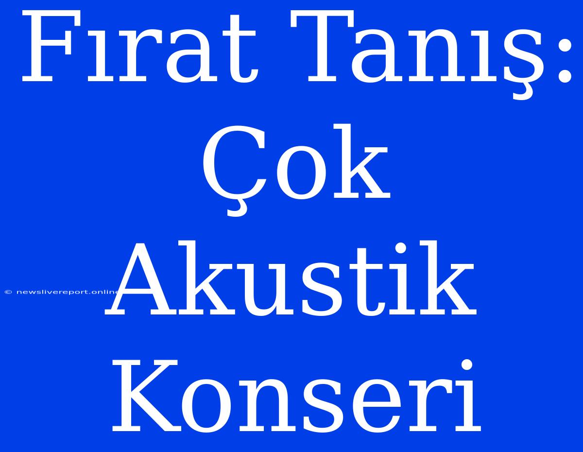 Fırat Tanış: Çok Akustik Konseri