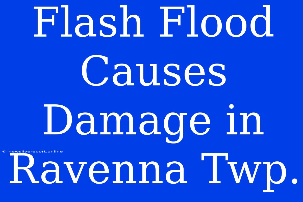 Flash Flood Causes Damage In Ravenna Twp.