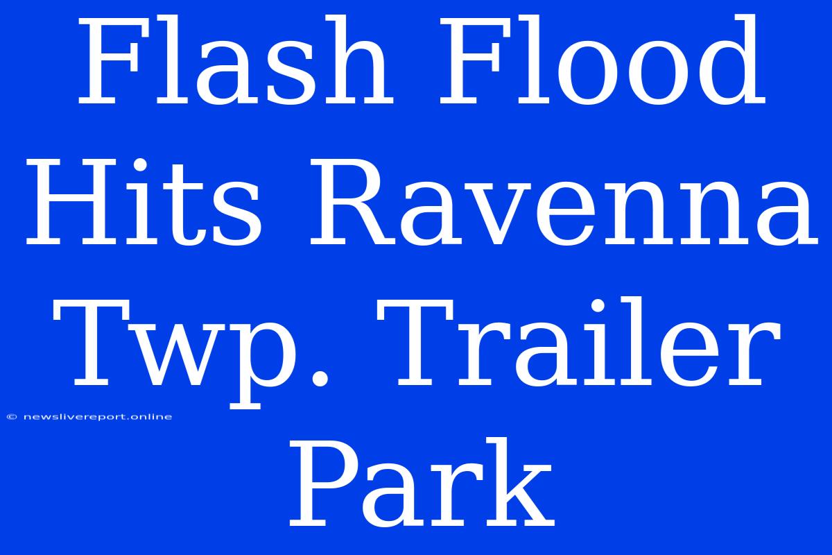 Flash Flood Hits Ravenna Twp. Trailer Park