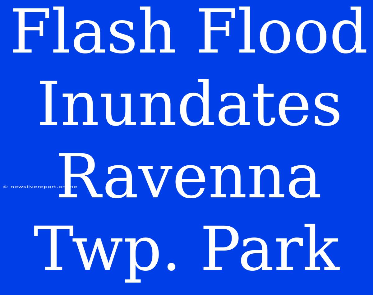 Flash Flood Inundates Ravenna Twp. Park