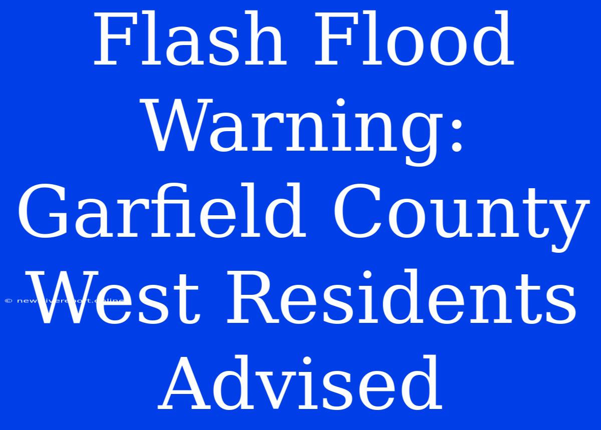 Flash Flood Warning: Garfield County West Residents Advised