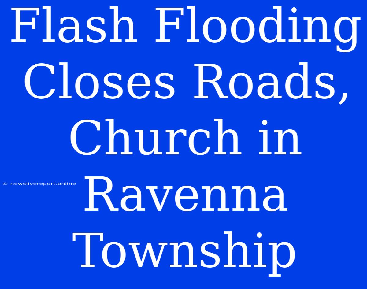 Flash Flooding Closes Roads, Church In Ravenna Township