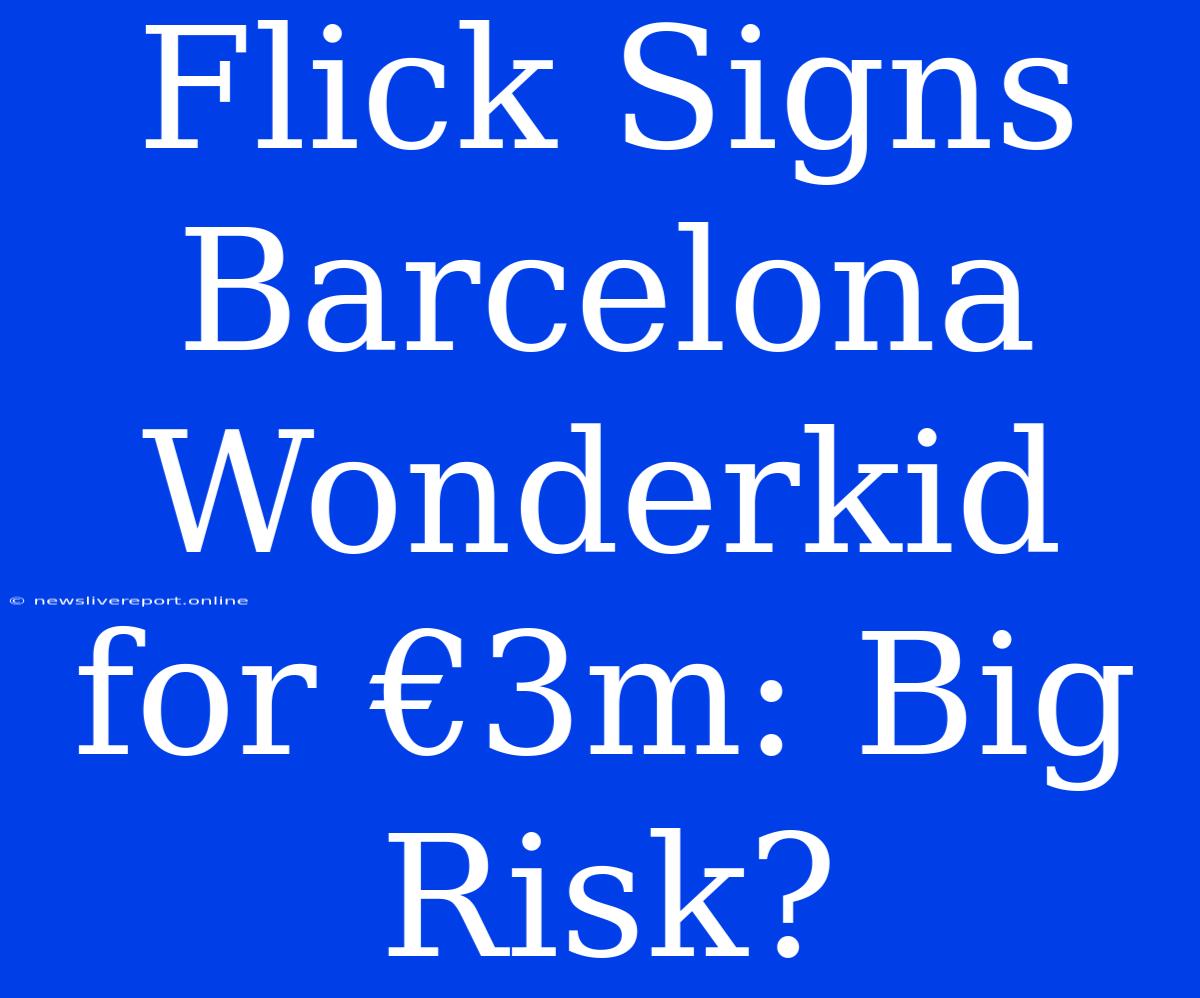 Flick Signs Barcelona Wonderkid For €3m: Big Risk?