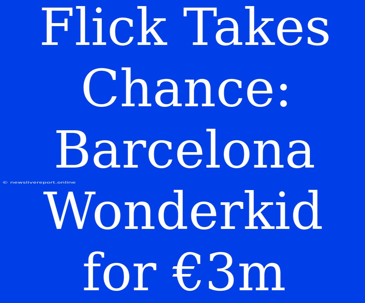 Flick Takes Chance: Barcelona Wonderkid For €3m